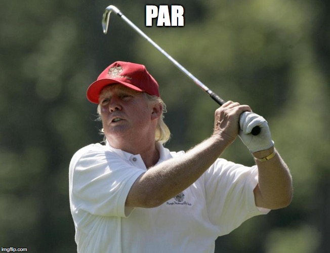 Trump golf | PAR | image tagged in trump golf | made w/ Imgflip meme maker