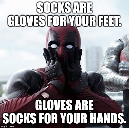 Deadpool Surprised | SOCKS ARE GLOVES FOR YOUR FEET. GLOVES ARE SOCKS FOR YOUR HANDS. | image tagged in memes,deadpool surprised | made w/ Imgflip meme maker