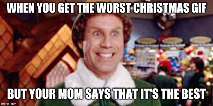 ELf smiley | WHEN YOU GET THE WORST CHRISTMAS GIF; BUT YOUR MOM SAYS THAT IT'S THE BEST | image tagged in elf | made w/ Imgflip meme maker