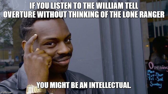 Roll Safe Think About It Meme | IF YOU LISTEN TO THE WILLIAM TELL OVERTURE WITHOUT THINKING OF THE LONE RANGER YOU MIGHT BE AN INTELLECTUAL. | image tagged in memes,roll safe think about it | made w/ Imgflip meme maker