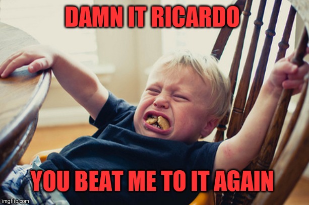 Toddler Tantrum | DAMN IT RICARDO YOU BEAT ME TO IT AGAIN | image tagged in toddler tantrum | made w/ Imgflip meme maker