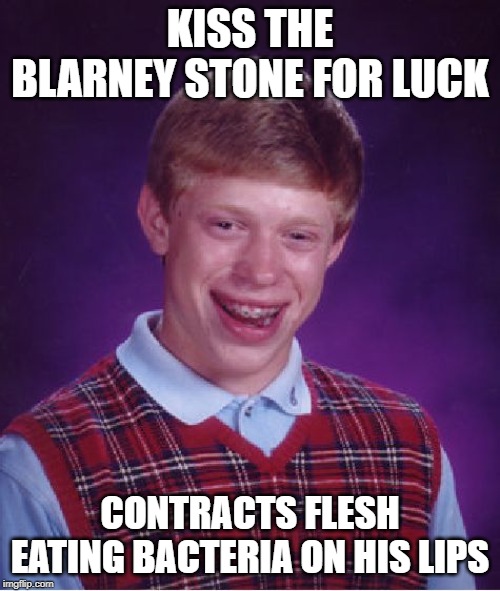 Dirty Rock | KISS THE BLARNEY STONE FOR LUCK; CONTRACTS FLESH EATING BACTERIA ON HIS LIPS | image tagged in memes,bad luck brian | made w/ Imgflip meme maker