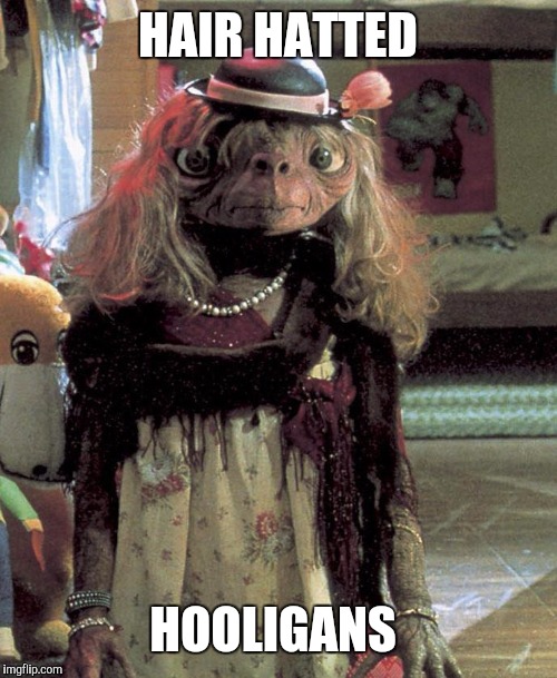 ET in a wig | HAIR HATTED; HOOLIGANS | image tagged in et in a wig | made w/ Imgflip meme maker