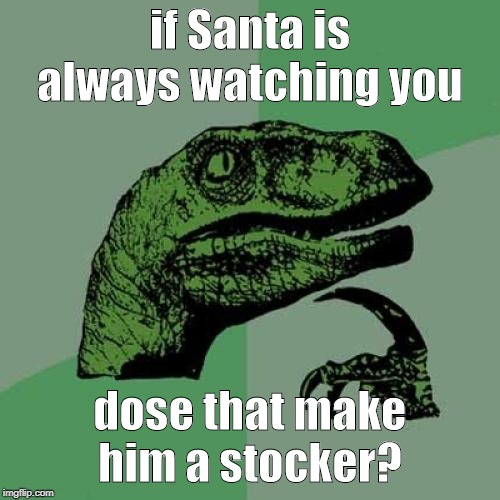 Philosoraptor | if Santa is always watching you; dose that make him a stocker? | image tagged in memes,philosoraptor | made w/ Imgflip meme maker