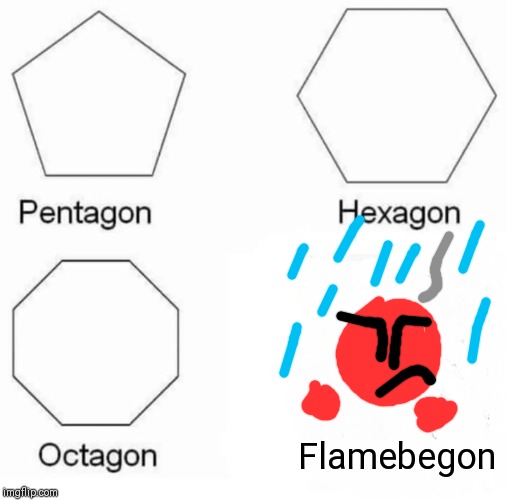 Pentagon Hexagon Octagon | Flamebegon | image tagged in memes,pentagon hexagon octagon | made w/ Imgflip meme maker