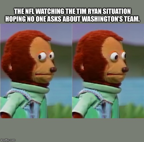 puppet Monkey looking away | THE NFL WATCHING THE TIM RYAN SITUATION HOPING NO ONE ASKS ABOUT WASHINGTON’S TEAM. | image tagged in puppet monkey looking away | made w/ Imgflip meme maker