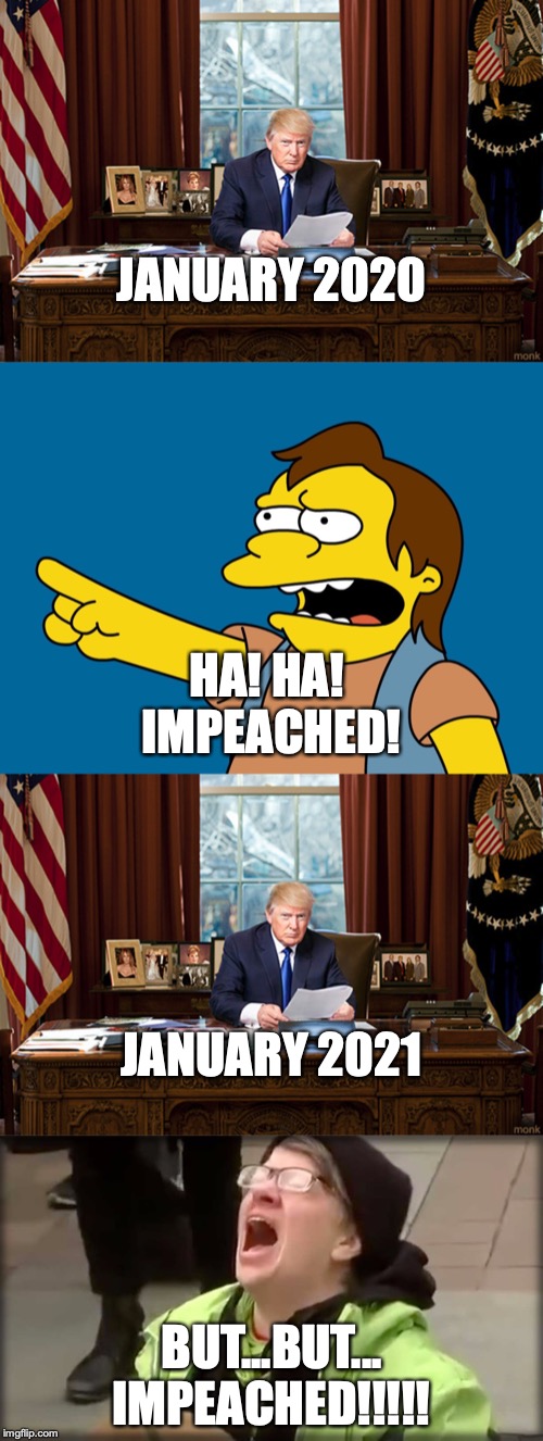 This is all gonna blow up in the Dem's faces at the Senate trial. |  JANUARY 2020; HA! HA! 
IMPEACHED! JANUARY 2021; BUT...BUT...
IMPEACHED!!!!! | image tagged in you're planet is screwed ha ha,trump sjw no,trump oval office | made w/ Imgflip meme maker