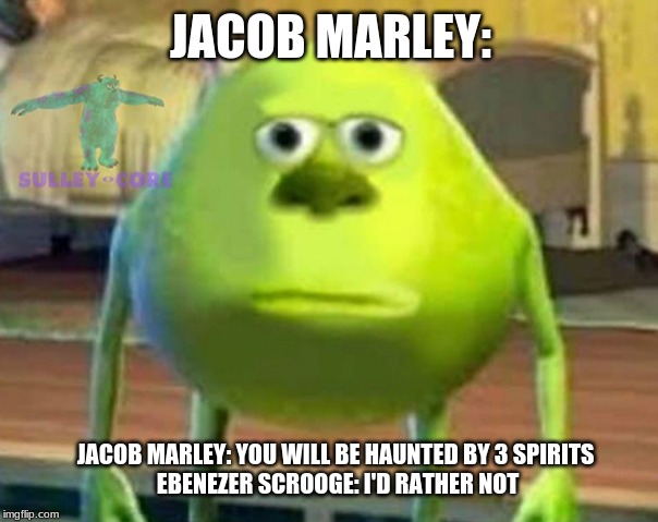 Monsters Inc | JACOB MARLEY:; JACOB MARLEY: YOU WILL BE HAUNTED BY 3 SPIRITS
 EBENEZER SCROOGE: I'D RATHER NOT | image tagged in monsters inc | made w/ Imgflip meme maker