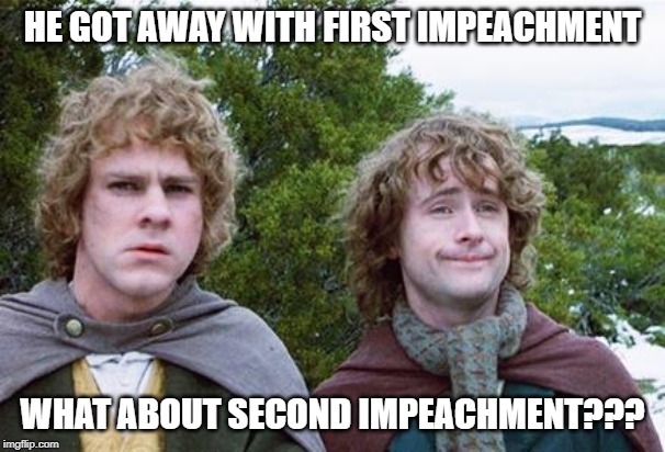 Second Breakfast | HE GOT AWAY WITH FIRST IMPEACHMENT; WHAT ABOUT SECOND IMPEACHMENT??? | image tagged in second breakfast | made w/ Imgflip meme maker