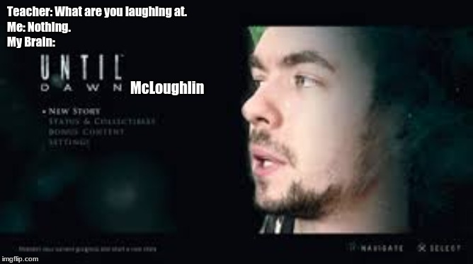 Another JackSepticEye McLoughlin Meme | Teacher: What are you laughing at.
Me: Nothing.
My Brain:; McLoughlin | image tagged in jacksepticeye | made w/ Imgflip meme maker