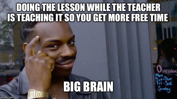 Roll Safe Think About It Meme | DOING THE LESSON WHILE THE TEACHER IS TEACHING IT SO YOU GET MORE FREE TIME; BIG BRAIN | image tagged in memes,roll safe think about it | made w/ Imgflip meme maker