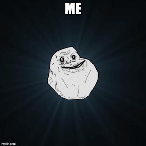 Forever Alone | ME | image tagged in memes,forever alone | made w/ Imgflip meme maker