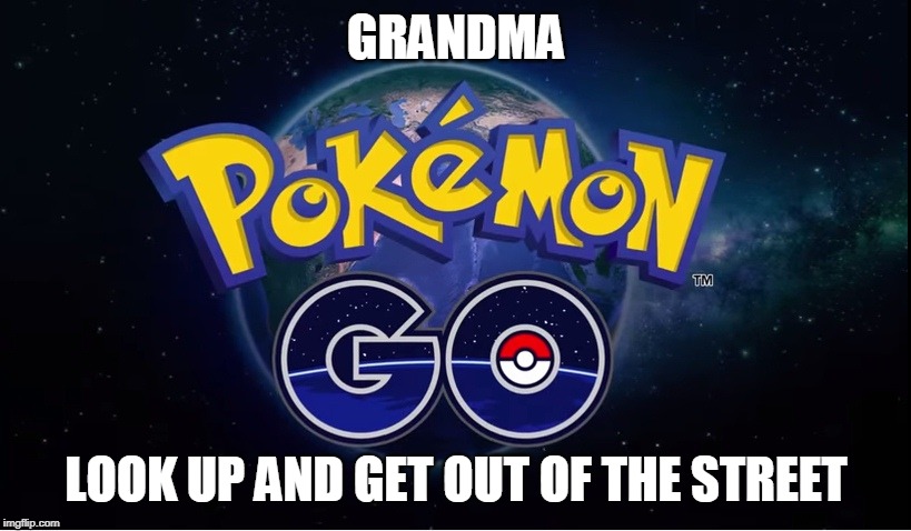 pokemon go | GRANDMA LOOK UP AND GET OUT OF THE STREET | image tagged in pokemon go | made w/ Imgflip meme maker