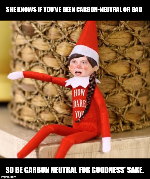 From the Babylon Bee comes: Greta on the Shelf | SHE KNOWS IF YOU'VE BEEN CARBON-NEUTRAL OR BAD; SO BE CARBON NEUTRAL FOR GOODNESS' SAKE. | image tagged in memes,greta thunberg,greta thunberg how dare you,carbon footprint,climate change,elf on the shelf | made w/ Imgflip meme maker