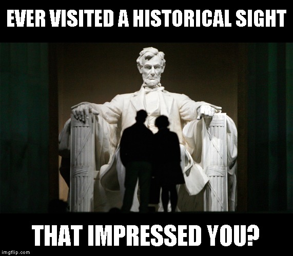 All of Washington D.C. is interesting, but the Lincoln Memorial was amazing | EVER VISITED A HISTORICAL SIGHT; THAT IMPRESSED YOU? | image tagged in the think tank | made w/ Imgflip meme maker