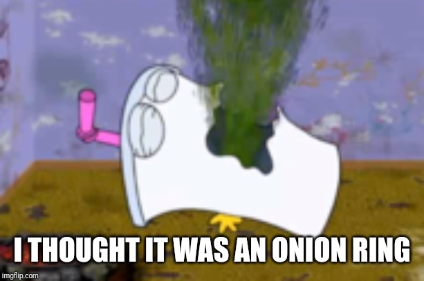Master shake puking | I THOUGHT IT WAS AN ONION RING | image tagged in master shake puking | made w/ Imgflip meme maker