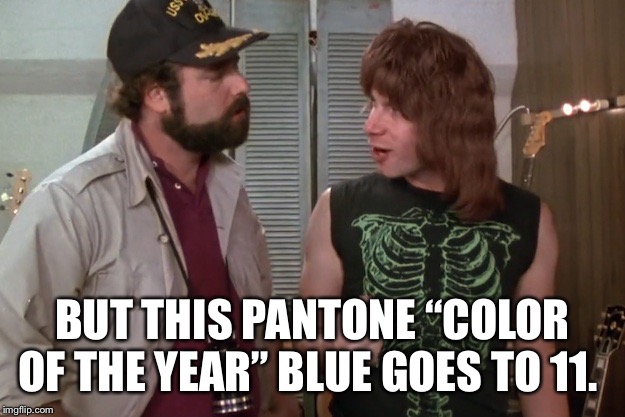 Spinal Tap | BUT THIS PANTONE “COLOR OF THE YEAR” BLUE GOES TO 11. | image tagged in spinal tap | made w/ Imgflip meme maker