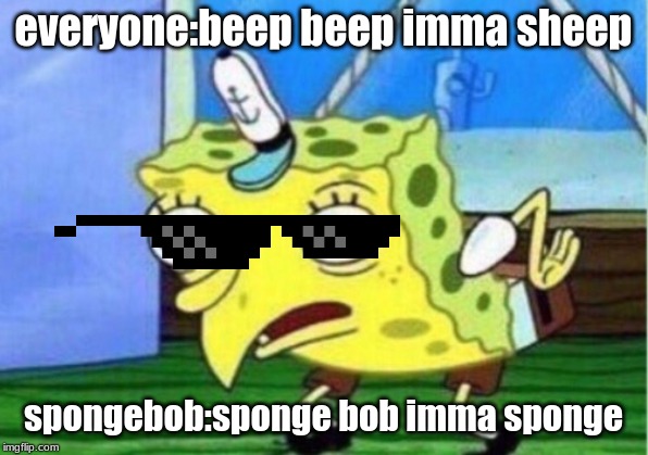 Mocking Spongebob | everyone:beep beep imma sheep; spongebob:sponge bob imma sponge | image tagged in memes,mocking spongebob | made w/ Imgflip meme maker