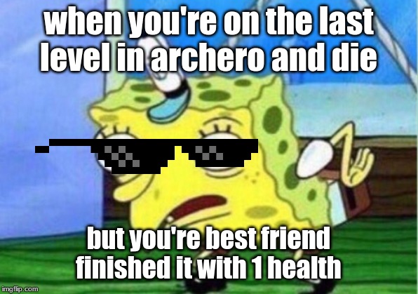 Mocking Spongebob | when you're on the last level in archero and die; but you're best friend finished it with 1 health | image tagged in memes,mocking spongebob | made w/ Imgflip meme maker