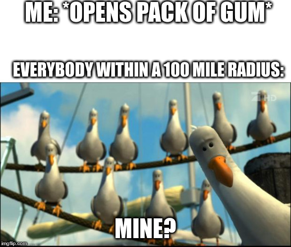 Nemo Seagulls Mine | ME: *OPENS PACK OF GUM*; EVERYBODY WITHIN A 100 MILE RADIUS:; MINE? | image tagged in nemo seagulls mine | made w/ Imgflip meme maker