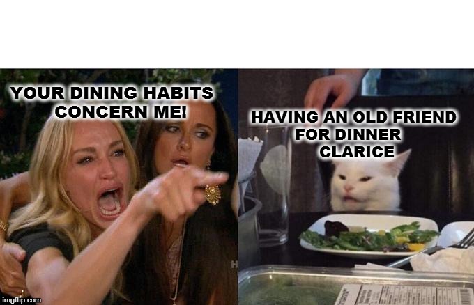 Woman Yelling At Cat Meme | YOUR DINING HABITS 
        CONCERN ME! HAVING AN OLD FRIEND 
         FOR DINNER
              CLARICE | image tagged in memes,woman yelling at cat | made w/ Imgflip meme maker