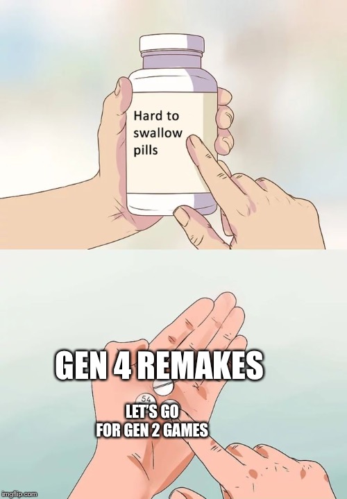 Hard To Swallow Pills | GEN 4 REMAKES; LET’S GO FOR GEN 2 GAMES | image tagged in memes,hard to swallow pills | made w/ Imgflip meme maker