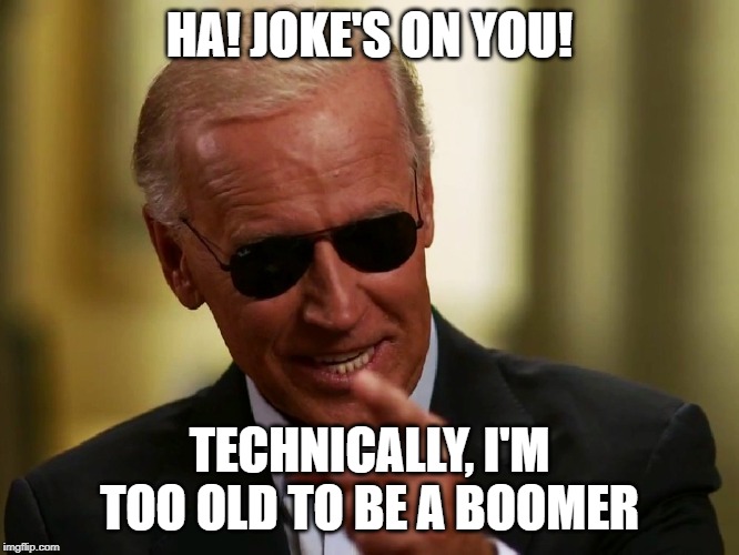 Cool Joe Biden | HA! JOKE'S ON YOU! TECHNICALLY, I'M TOO OLD TO BE A BOOMER | image tagged in cool joe biden | made w/ Imgflip meme maker