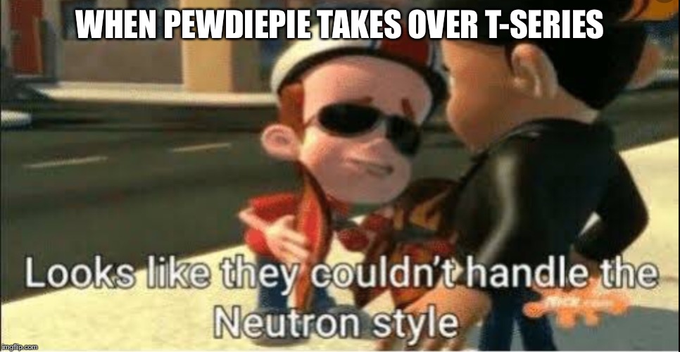 WHEN PEWDIEPIE TAKES OVER T-SERIES | image tagged in jimmy neutron | made w/ Imgflip meme maker
