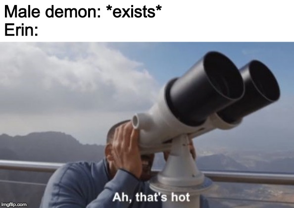 Ah, that's hot | Male demon: *exists*
Erin: | image tagged in ah that's hot | made w/ Imgflip meme maker