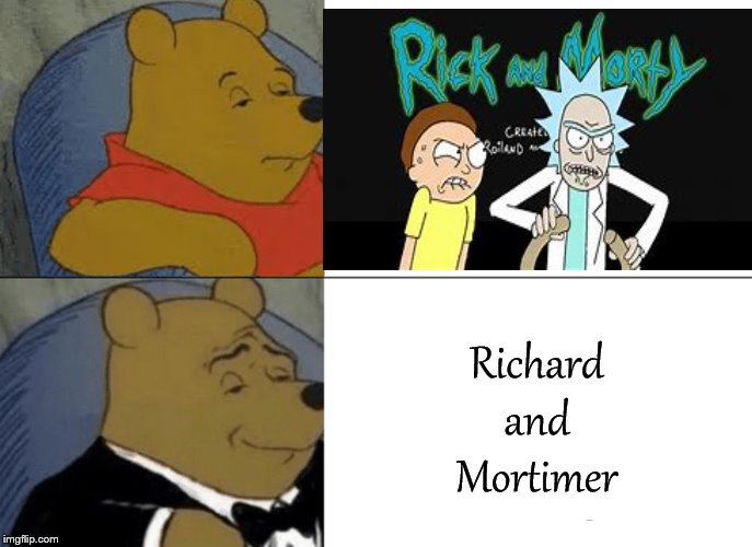 Tuxedo Winnie The Pooh Meme | Richard
and
Mortimer | image tagged in memes,tuxedo winnie the pooh | made w/ Imgflip meme maker