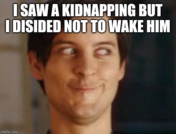 Spiderman Peter Parker Meme | I SAW A KIDNAPPING BUT I DISIDED NOT TO WAKE HIM | image tagged in memes,spiderman peter parker | made w/ Imgflip meme maker