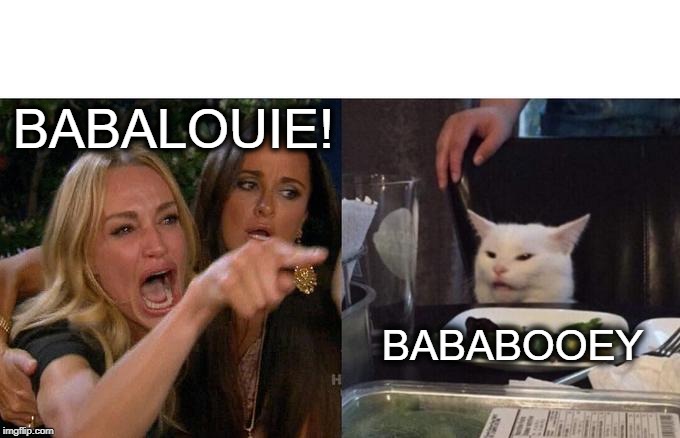 Woman Yelling At Cat | BABALOUIE! BABABOOEY | image tagged in memes,woman yelling at cat | made w/ Imgflip meme maker