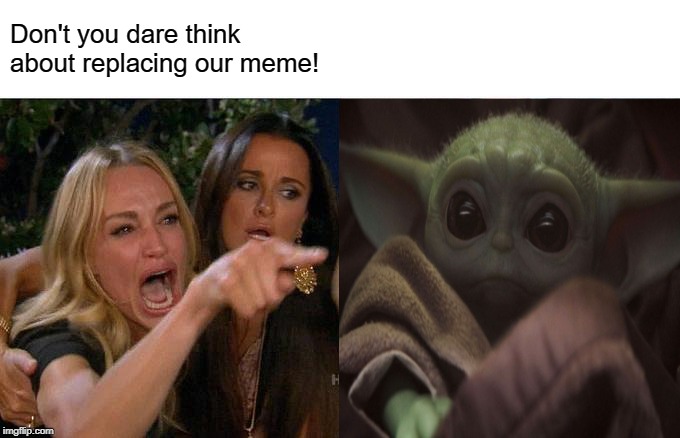 Screaning woman | Don't you dare think about replacing our meme! | image tagged in star wars yoda | made w/ Imgflip meme maker