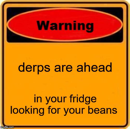 Warning Sign | derps are ahead; in your fridge looking for your beans | image tagged in memes,warning sign | made w/ Imgflip meme maker