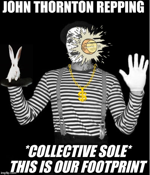 mime | JOHN THORNTON REPPING; *COLLECTIVE SOLE* THIS IS OUR FOOTPRINT | image tagged in mime | made w/ Imgflip meme maker