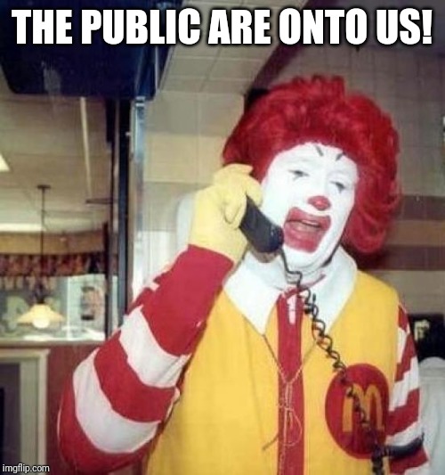 ronald mcdonalds call | THE PUBLIC ARE ONTO US! | image tagged in ronald mcdonalds call | made w/ Imgflip meme maker