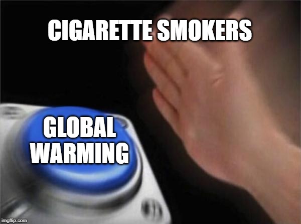 Blank Nut Button | CIGARETTE SMOKERS; GLOBAL WARMING | image tagged in memes,blank nut button | made w/ Imgflip meme maker