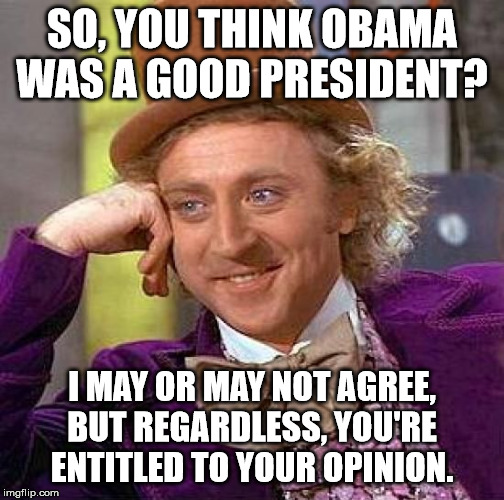 Creepy Condescending Wonka | SO, YOU THINK OBAMA WAS A GOOD PRESIDENT? I MAY OR MAY NOT AGREE, BUT REGARDLESS, YOU'RE ENTITLED TO YOUR OPINION. | image tagged in memes,creepy condescending wonka | made w/ Imgflip meme maker