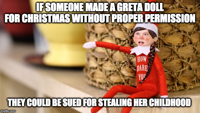 gretaDoll | IF SOMEONE MADE A GRETA DOLL FOR CHRISTMAS WITHOUT PROPER PERMISSION; THEY COULD BE SUED FOR STEALING HER CHILDHOOD | image tagged in gretadoll | made w/ Imgflip meme maker