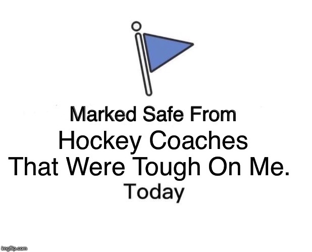 Marked Safe From Meme | Hockey Coaches That Were Tough On Me. | image tagged in memes,marked safe from | made w/ Imgflip meme maker