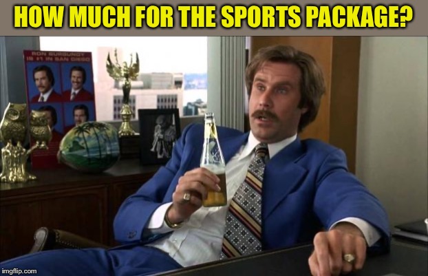 Ron Burgundy | HOW MUCH FOR THE SPORTS PACKAGE? | image tagged in ron burgundy | made w/ Imgflip meme maker