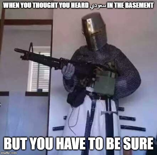 Crusader knight with M60 Machine Gun | WHEN YOU THOUGHT YOU HEARD سعودي IN THE BASEMENT; BUT YOU HAVE TO BE SURE | image tagged in crusader knight with m60 machine gun | made w/ Imgflip meme maker