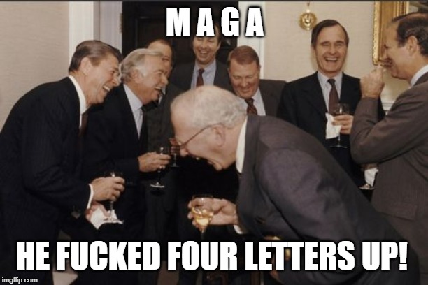 Laughing Men In Suits Meme | M A G A HE F**KED FOUR LETTERS UP! | image tagged in memes,laughing men in suits | made w/ Imgflip meme maker