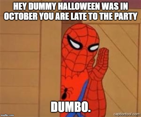 psst spiderman | HEY DUMMY HALLOWEEN WAS IN OCTOBER YOU ARE LATE TO THE PARTY DUMBO. | image tagged in psst spiderman | made w/ Imgflip meme maker