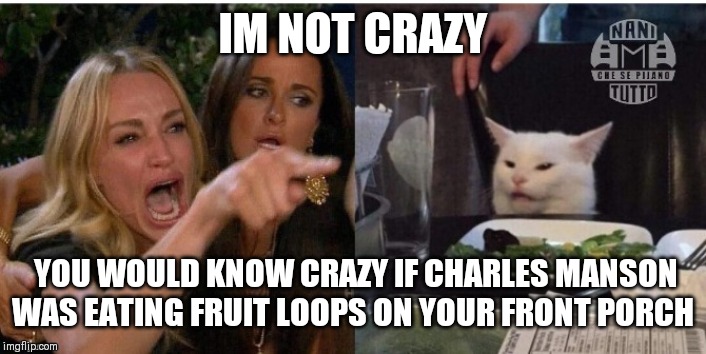white cat table | IM NOT CRAZY; YOU WOULD KNOW CRAZY IF CHARLES MANSON WAS EATING FRUIT LOOPS ON YOUR FRONT PORCH | image tagged in white cat table | made w/ Imgflip meme maker