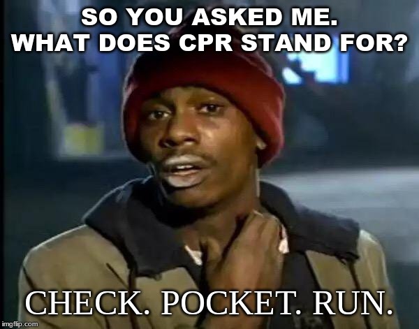 Y'all Got Any More Of That | SO YOU ASKED ME. WHAT DOES CPR STAND FOR? CHECK. POCKET. RUN. | image tagged in memes,y'all got any more of that | made w/ Imgflip meme maker