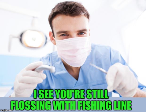 Dentist | I SEE YOU'RE STILL FLOSSING WITH FISHING LINE | image tagged in dentist | made w/ Imgflip meme maker