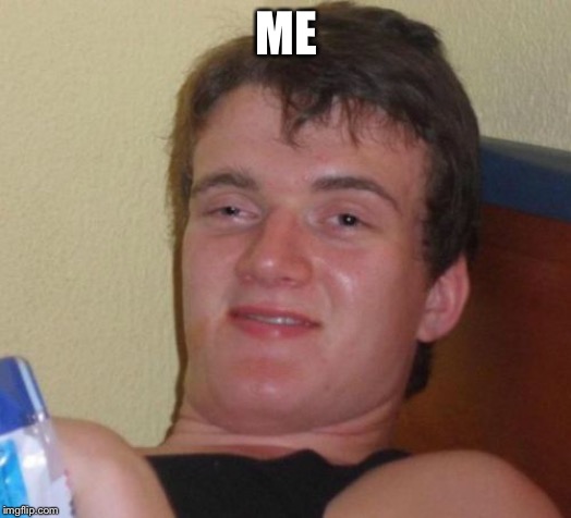 10 Guy Meme | ME | image tagged in memes,10 guy | made w/ Imgflip meme maker