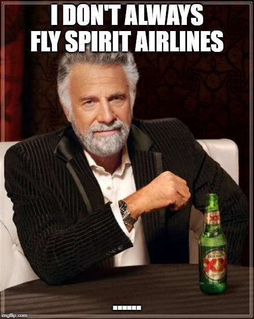 Spirit Airlines | I DON'T ALWAYS FLY SPIRIT AIRLINES; ...... | image tagged in memes,the most interesting man in the world | made w/ Imgflip meme maker