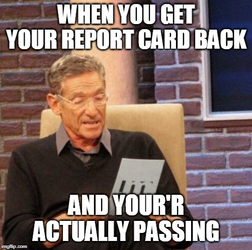 Maury Lie Detector Meme | WHEN YOU GET YOUR REPORT CARD BACK; AND YOUR'R ACTUALLY PASSING | image tagged in memes,maury lie detector | made w/ Imgflip meme maker